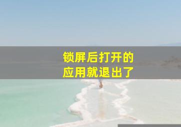 锁屏后打开的应用就退出了