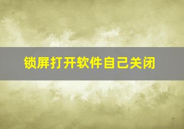 锁屏打开软件自己关闭