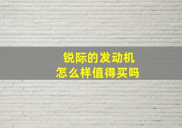 锐际的发动机怎么样值得买吗