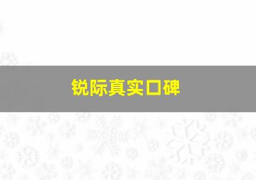 锐际真实口碑