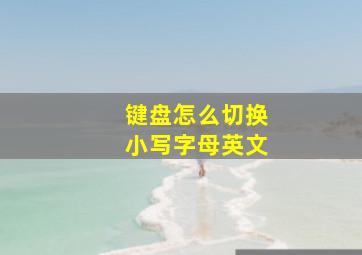 键盘怎么切换小写字母英文