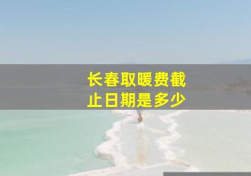 长春取暖费截止日期是多少