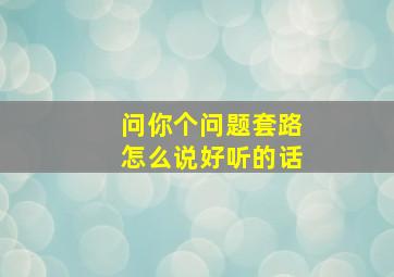 问你个问题套路怎么说好听的话