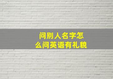 问别人名字怎么问英语有礼貌