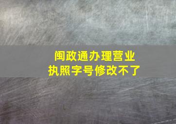 闽政通办理营业执照字号修改不了