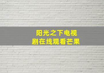 阳光之下电视剧在线观看芒果