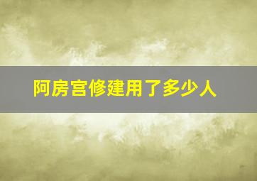 阿房宫修建用了多少人