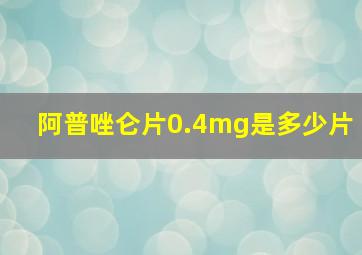 阿普唑仑片0.4mg是多少片