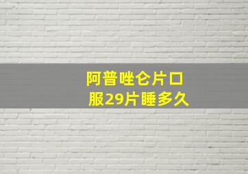 阿普唑仑片口服29片睡多久