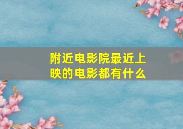 附近电影院最近上映的电影都有什么