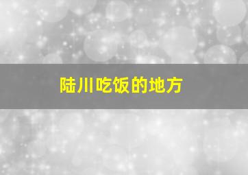 陆川吃饭的地方