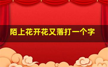 陌上花开花又落打一个字