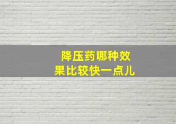 降压药哪种效果比较快一点儿