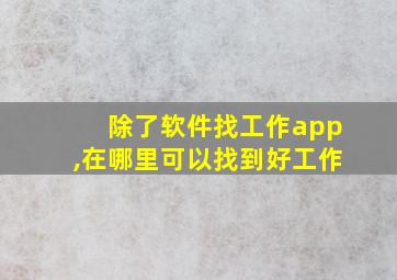 除了软件找工作app,在哪里可以找到好工作