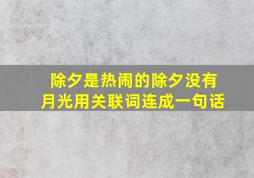 除夕是热闹的除夕没有月光用关联词连成一句话