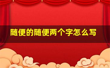 随便的随便两个字怎么写