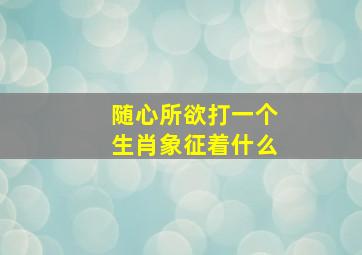 随心所欲打一个生肖象征着什么