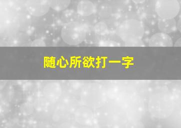 随心所欲打一字