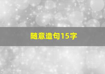 随意造句15字