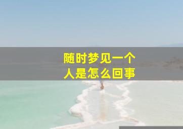 随时梦见一个人是怎么回事