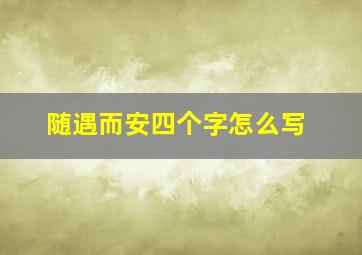 随遇而安四个字怎么写