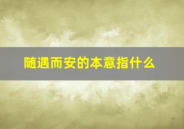 随遇而安的本意指什么