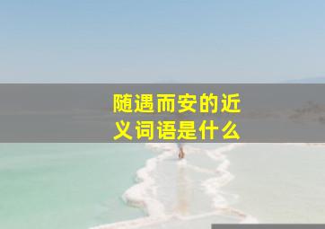 随遇而安的近义词语是什么