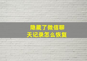 隐藏了微信聊天记录怎么恢复