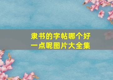 隶书的字帖哪个好一点呢图片大全集