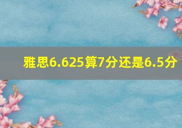 雅思6.625算7分还是6.5分