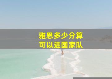 雅思多少分算可以进国家队