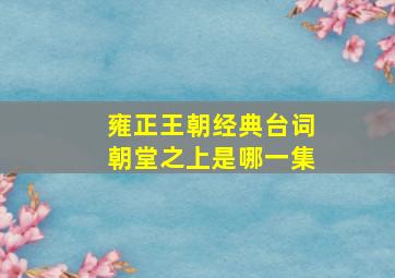 雍正王朝经典台词朝堂之上是哪一集