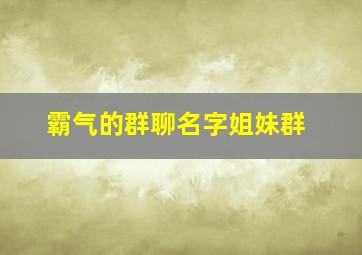 霸气的群聊名字姐妹群