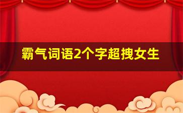 霸气词语2个字超拽女生