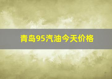 青岛95汽油今天价格