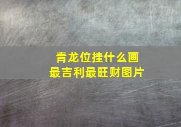 青龙位挂什么画最吉利最旺财图片