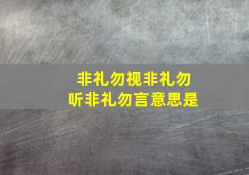 非礼勿视非礼勿听非礼勿言意思是