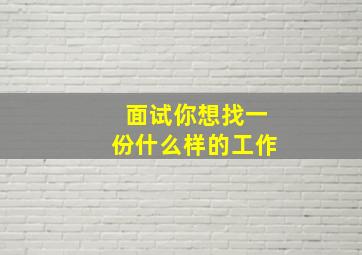 面试你想找一份什么样的工作