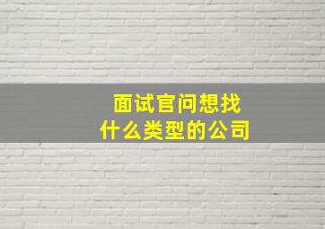 面试官问想找什么类型的公司