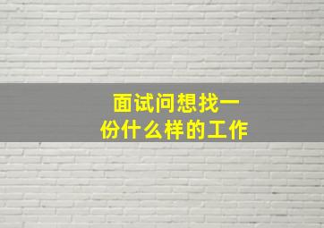 面试问想找一份什么样的工作