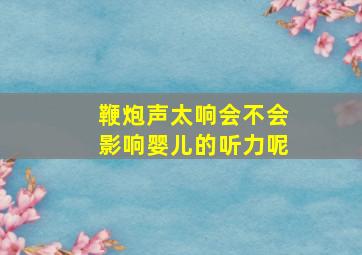 鞭炮声太响会不会影响婴儿的听力呢