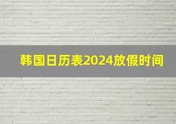 韩国日历表2024放假时间