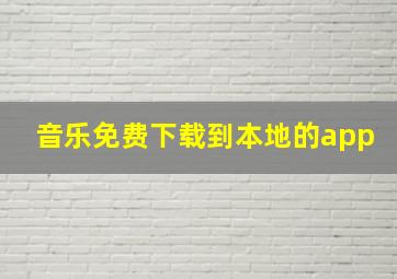 音乐免费下载到本地的app