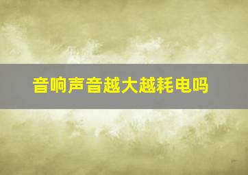 音响声音越大越耗电吗