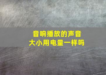 音响播放的声音大小用电量一样吗