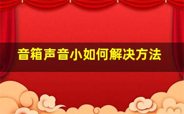 音箱声音小如何解决方法