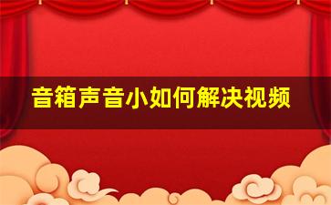 音箱声音小如何解决视频