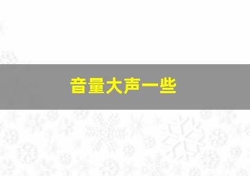 音量大声一些