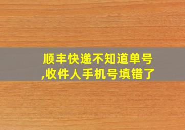 顺丰快递不知道单号,收件人手机号填错了