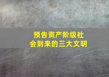 预告资产阶级社会到来的三大文明